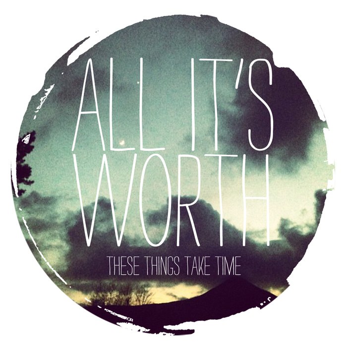 All It's Worth - These things take time [EP] (2012)